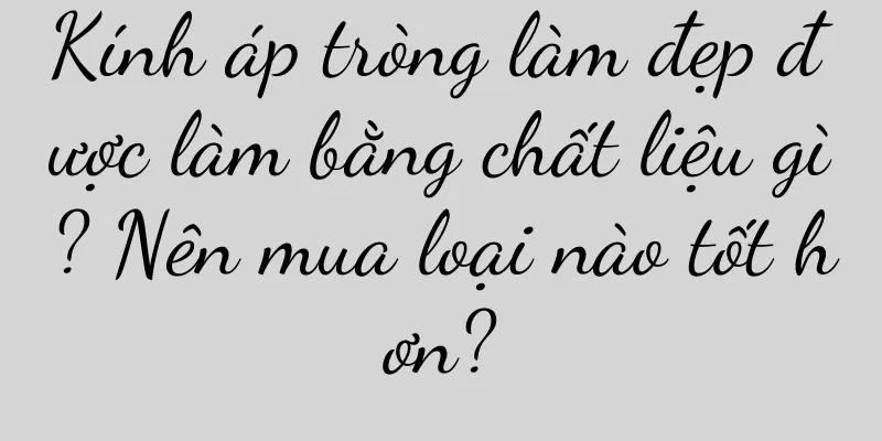 Kính áp tròng làm đẹp được làm bằng chất liệu gì? Nên mua loại nào tốt hơn?