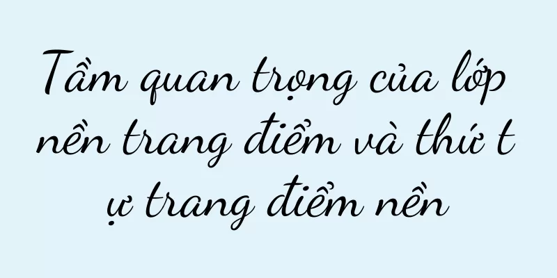 Tầm quan trọng của lớp nền trang điểm và thứ tự trang điểm nền