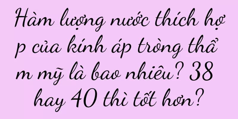 Hàm lượng nước thích hợp của kính áp tròng thẩm mỹ là bao nhiêu? 38 hay 40 thì tốt hơn?