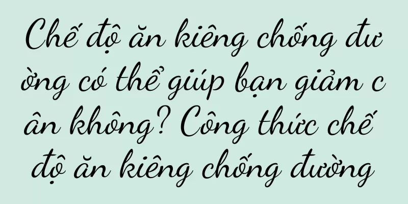 Chế độ ăn kiêng chống đường có thể giúp bạn giảm cân không? Công thức chế độ ăn kiêng chống đường