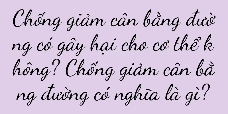 Chống giảm cân bằng đường có gây hại cho cơ thể không? Chống giảm cân bằng đường có nghĩa là gì?