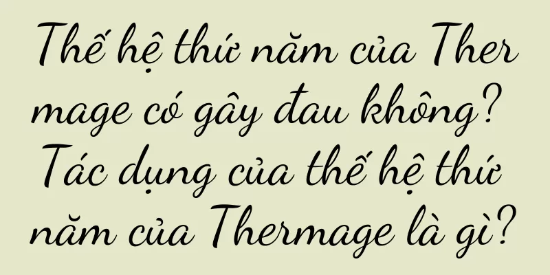 Thế hệ thứ năm của Thermage có gây đau không? Tác dụng của thế hệ thứ năm của Thermage là gì?