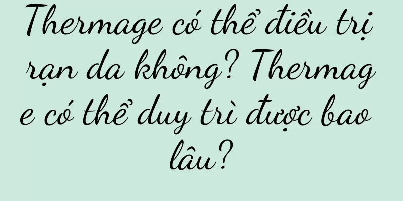 Thermage có thể điều trị rạn da không? Thermage có thể duy trì được bao lâu?