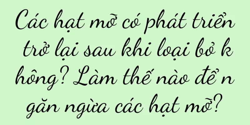 Các hạt mỡ có phát triển trở lại sau khi loại bỏ không? Làm thế nào để ngăn ngừa các hạt mỡ?