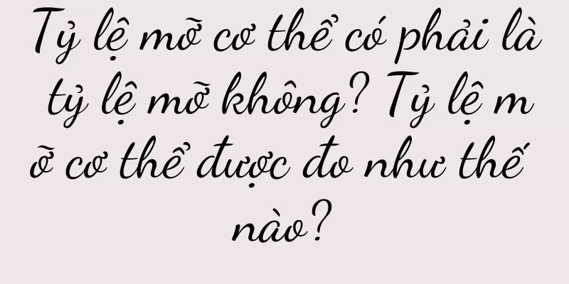 Tỷ lệ mỡ cơ thể có phải là tỷ lệ mỡ không? Tỷ lệ mỡ cơ thể được đo như thế nào?
