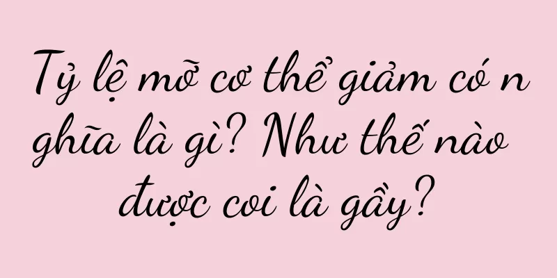 Tỷ lệ mỡ cơ thể giảm có nghĩa là gì? Như thế nào được coi là gầy?