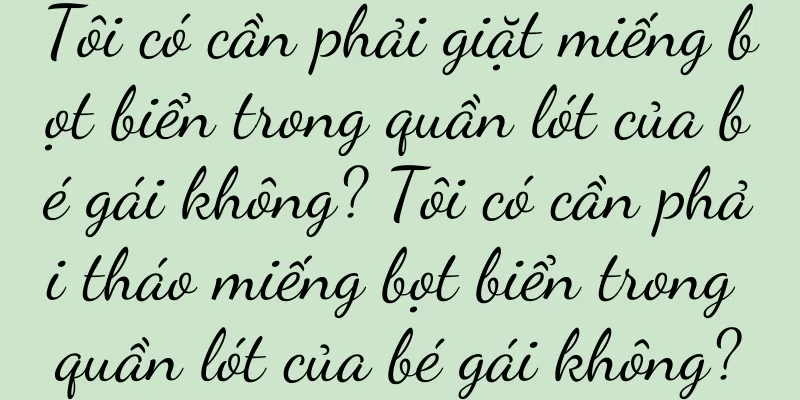 Tôi có cần phải giặt miếng bọt biển trong quần lót của bé gái không? Tôi có cần phải tháo miếng bọt biển trong quần lót của bé gái không?