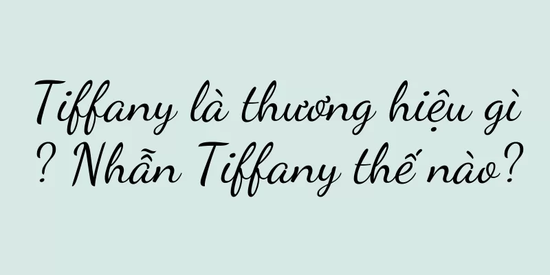 Tiffany là thương hiệu gì? Nhẫn Tiffany thế nào?