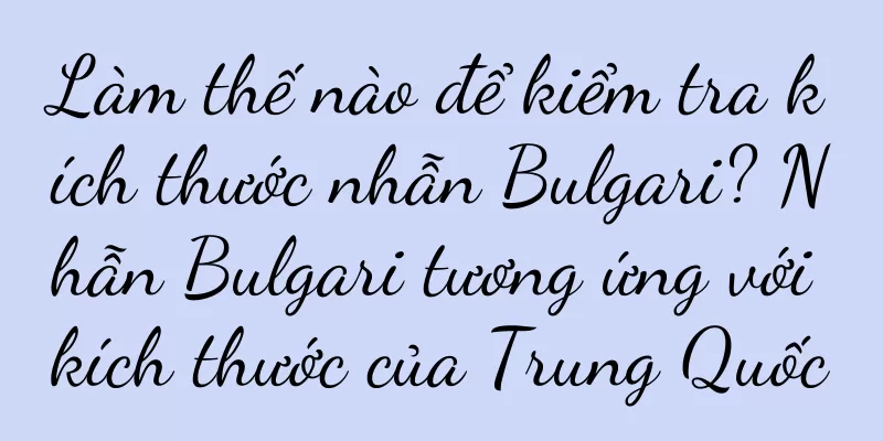 Làm thế nào để kiểm tra kích thước nhẫn Bulgari? Nhẫn Bulgari tương ứng với kích thước của Trung Quốc
