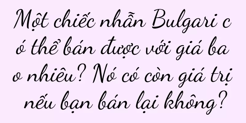 Một chiếc nhẫn Bulgari có thể bán được với giá bao nhiêu? Nó có còn giá trị nếu bạn bán lại không?