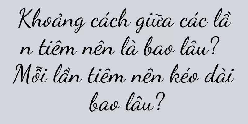Khoảng cách giữa các lần tiêm nên là bao lâu? Mỗi lần tiêm nên kéo dài bao lâu?