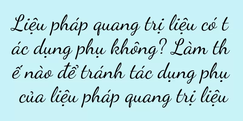 Liệu pháp quang trị liệu có tác dụng phụ không? Làm thế nào để tránh tác dụng phụ của liệu pháp quang trị liệu
