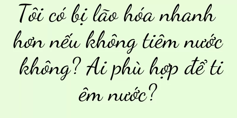 Tôi có bị lão hóa nhanh hơn nếu không tiêm nước không? Ai phù hợp để tiêm nước?