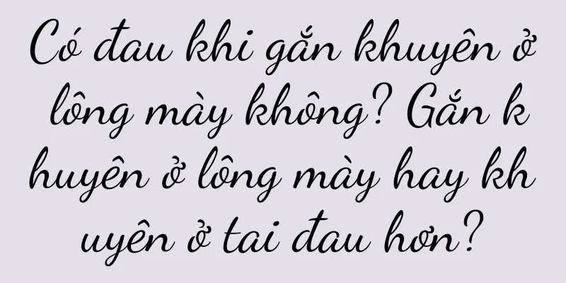 Có đau khi gắn khuyên ở lông mày không? Gắn khuyên ở lông mày hay khuyên ở tai đau hơn?