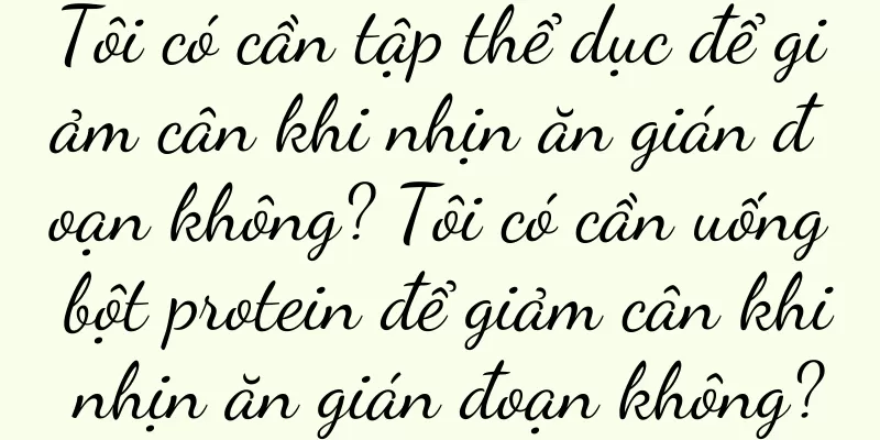 Tôi có cần tập thể dục để giảm cân khi nhịn ăn gián đoạn không? Tôi có cần uống bột protein để giảm cân khi nhịn ăn gián đoạn không?