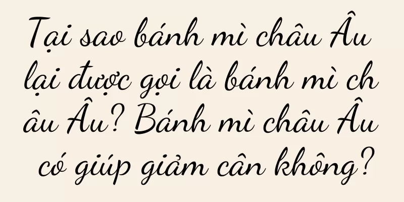 Tại sao bánh mì châu Âu lại được gọi là bánh mì châu Âu? Bánh mì châu Âu có giúp giảm cân không?