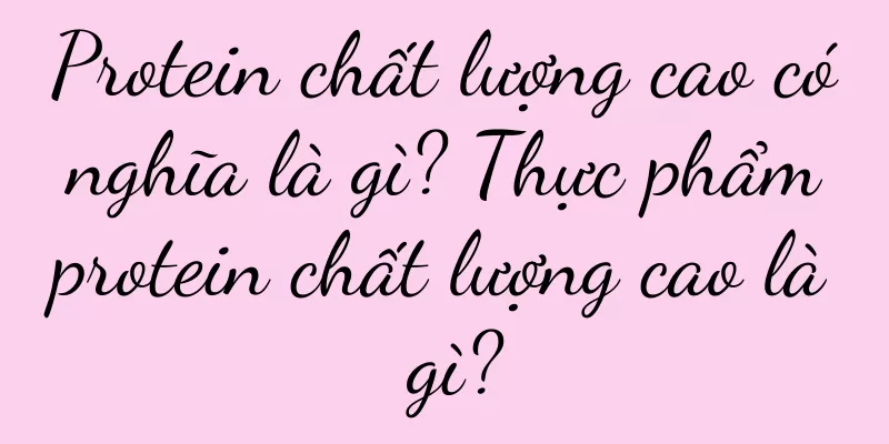 Protein chất lượng cao có nghĩa là gì? Thực phẩm protein chất lượng cao là gì?