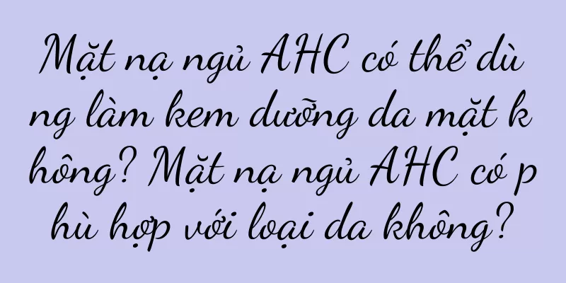 Mặt nạ ngủ AHC có thể dùng làm kem dưỡng da mặt không? Mặt nạ ngủ AHC có phù hợp với loại da không?