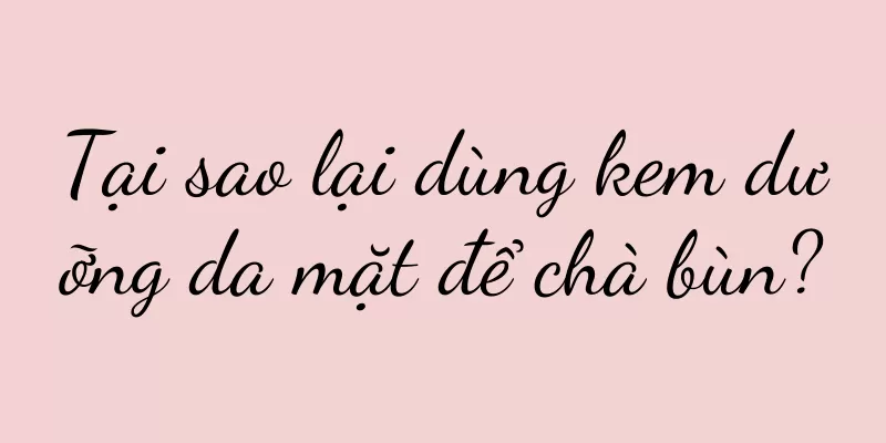 Tại sao lại dùng kem dưỡng da mặt để chà bùn?