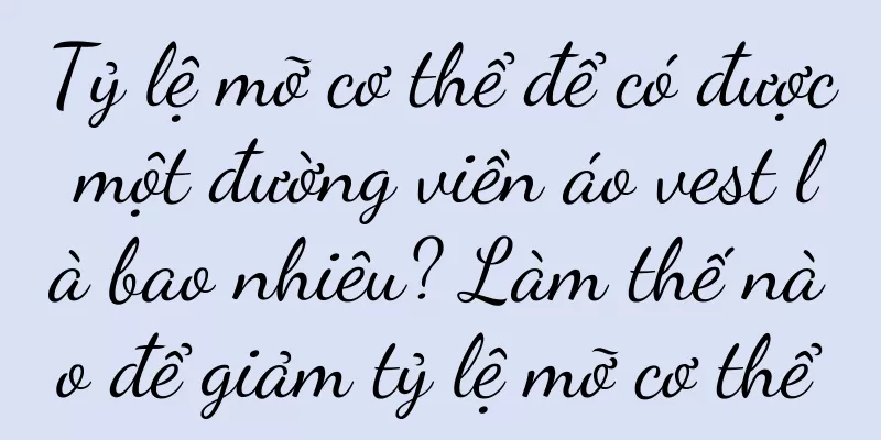 Tỷ lệ mỡ cơ thể để có được một đường viền áo vest là bao nhiêu? Làm thế nào để giảm tỷ lệ mỡ cơ thể