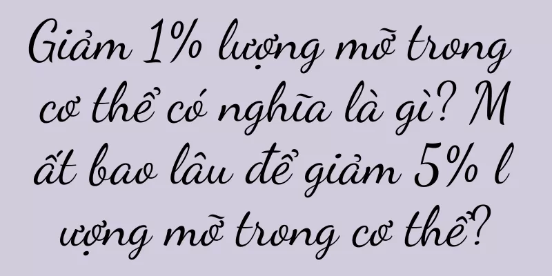 Giảm 1% lượng mỡ trong cơ thể có nghĩa là gì? Mất bao lâu để giảm 5% lượng mỡ trong cơ thể?