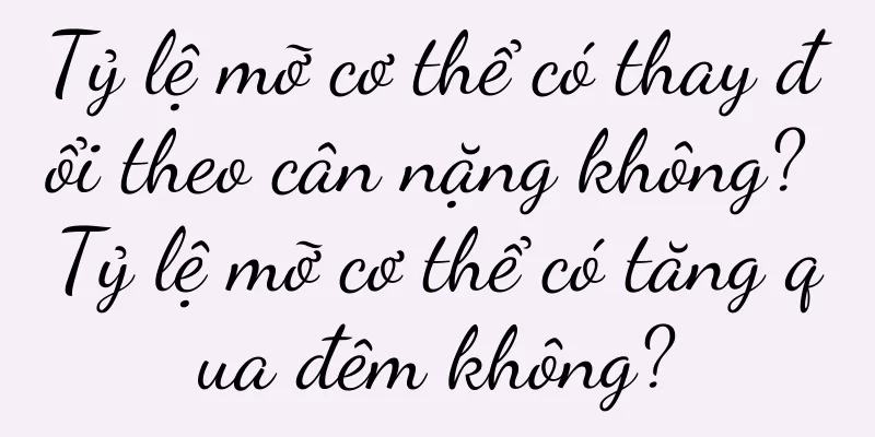 Tỷ lệ mỡ cơ thể có thay đổi theo cân nặng không? Tỷ lệ mỡ cơ thể có tăng qua đêm không?