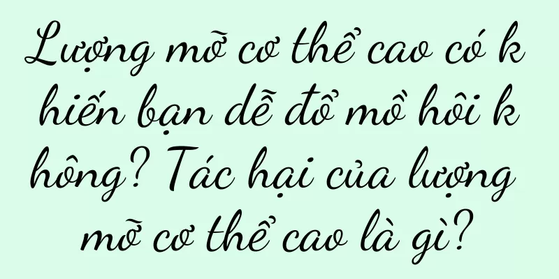 Lượng mỡ cơ thể cao có khiến bạn dễ đổ mồ hôi không? Tác hại của lượng mỡ cơ thể cao là gì?