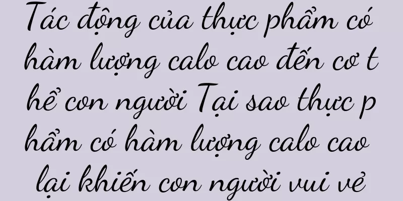 Tác động của thực phẩm có hàm lượng calo cao đến cơ thể con người Tại sao thực phẩm có hàm lượng calo cao lại khiến con người vui vẻ