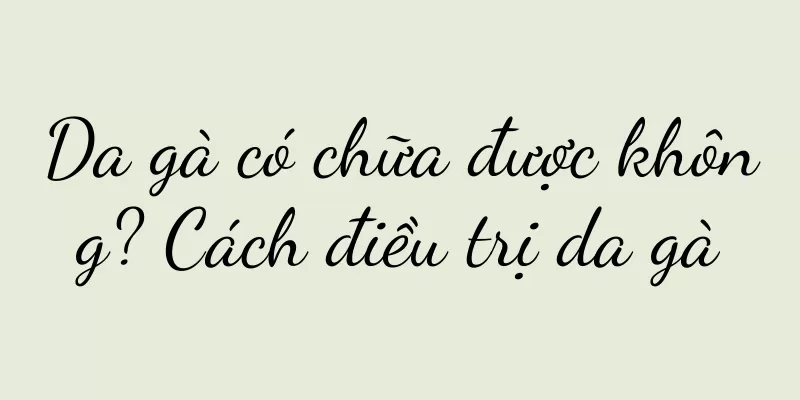 Da gà có chữa được không? Cách điều trị da gà