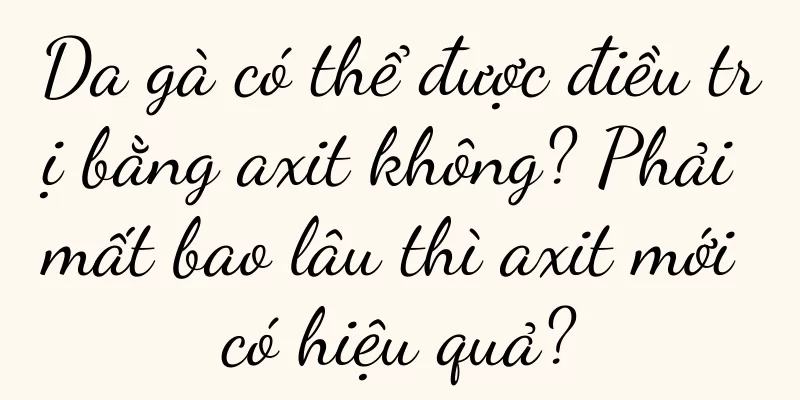 Da gà có thể được điều trị bằng axit không? Phải mất bao lâu thì axit mới có hiệu quả?
