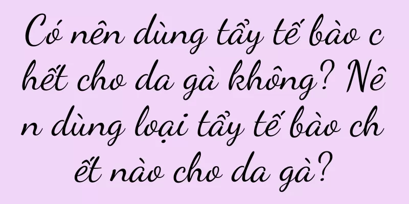 Có nên dùng tẩy tế bào chết cho da gà không? Nên dùng loại tẩy tế bào chết nào cho da gà?