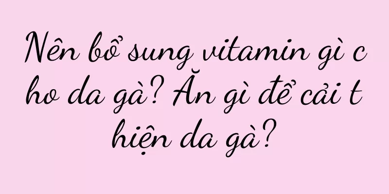 Nên bổ sung vitamin gì cho da gà? Ăn gì để cải thiện da gà?