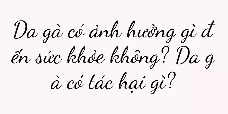 Da gà có ảnh hưởng gì đến sức khỏe không? Da gà có tác hại gì?