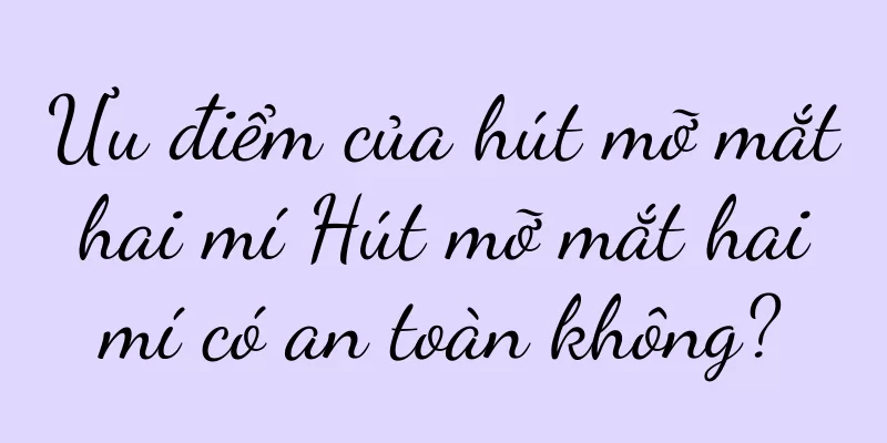 Ưu điểm của hút mỡ mắt hai mí Hút mỡ mắt hai mí có an toàn không?