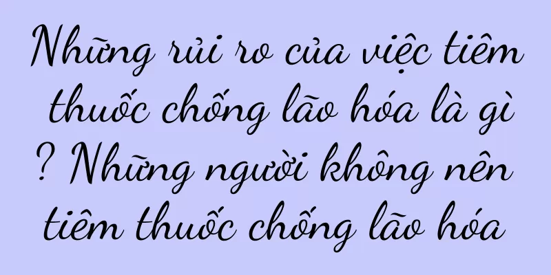 Những rủi ro của việc tiêm thuốc chống lão hóa là gì? Những người không nên tiêm thuốc chống lão hóa