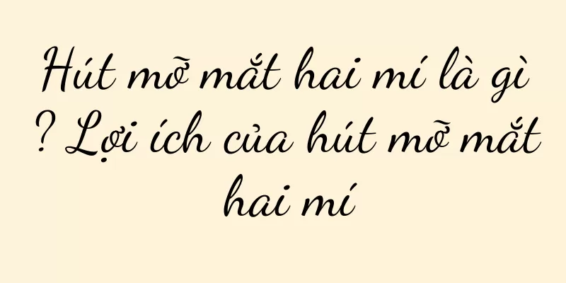 Hút mỡ mắt hai mí là gì? Lợi ích của hút mỡ mắt hai mí