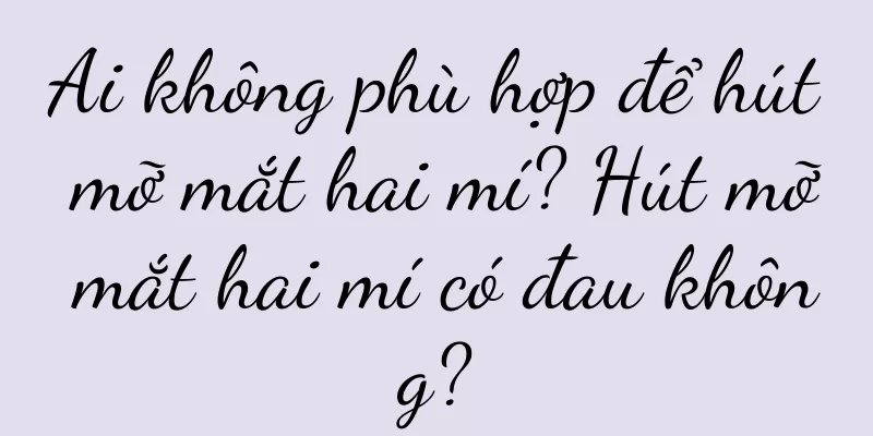 Ai không phù hợp để hút mỡ mắt hai mí? Hút mỡ mắt hai mí có đau không?