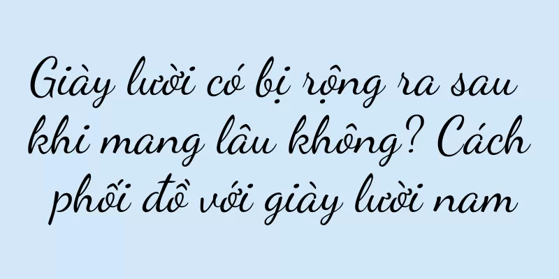 Giày lười có bị rộng ra sau khi mang lâu không? Cách phối đồ với giày lười nam