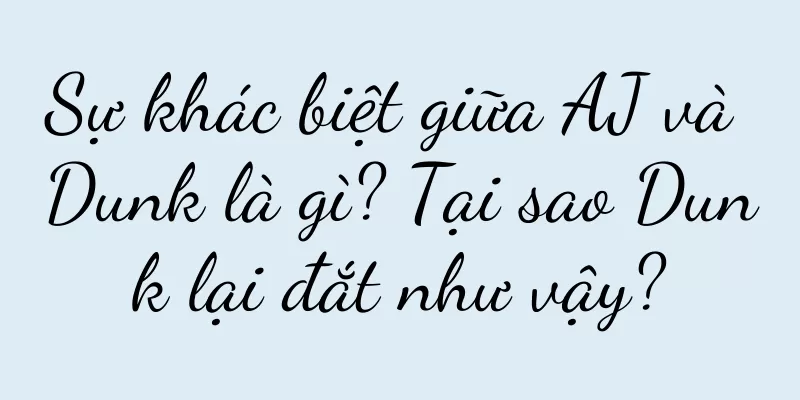 Sự khác biệt giữa AJ và Dunk là gì? Tại sao Dunk lại đắt như vậy?