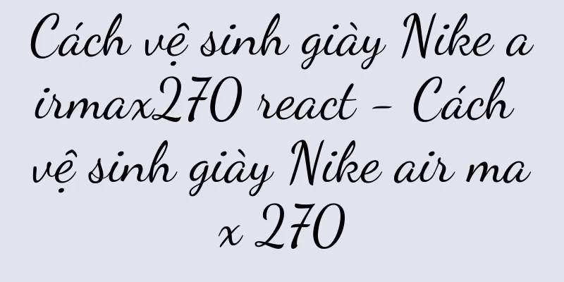 Cách vệ sinh giày Nike airmax270 react - Cách vệ sinh giày Nike air max 270