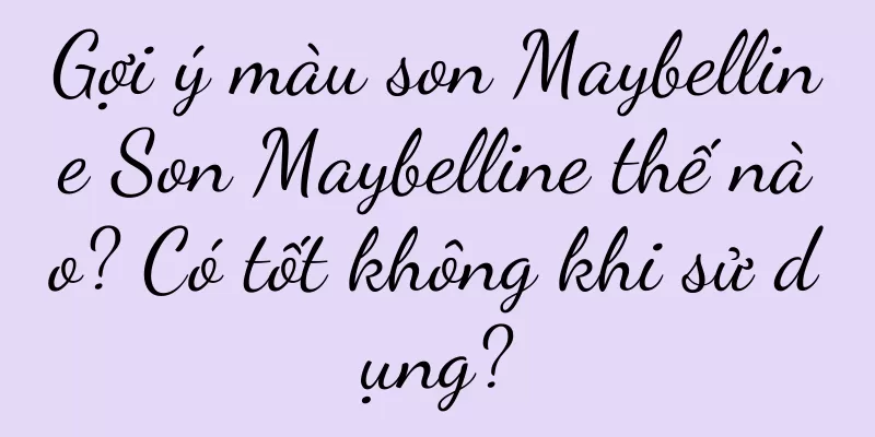 Gợi ý màu son Maybelline Son Maybelline thế nào? Có tốt không khi sử dụng?