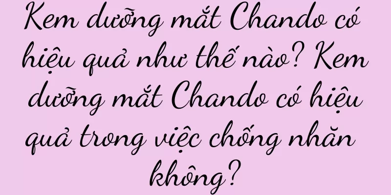 Kem dưỡng mắt Chando có hiệu quả như thế nào? Kem dưỡng mắt Chando có hiệu quả trong việc chống nhăn không?