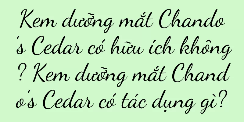 Kem dưỡng mắt Chando's Cedar có hữu ích không? Kem dưỡng mắt Chando's Cedar có tác dụng gì?