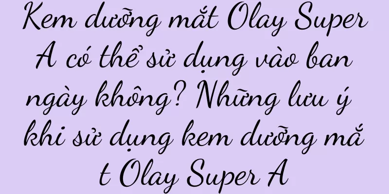 Kem dưỡng mắt Olay Super A có thể sử dụng vào ban ngày không? Những lưu ý khi sử dụng kem dưỡng mắt Olay Super A