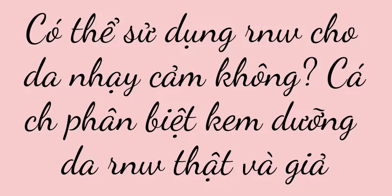 Có thể sử dụng rnw cho da nhạy cảm không? Cách phân biệt kem dưỡng da rnw thật và giả