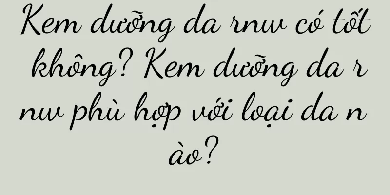Kem dưỡng da rnw có tốt không? Kem dưỡng da rnw phù hợp với loại da nào?