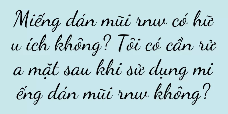 Miếng dán mũi rnw có hữu ích không? Tôi có cần rửa mặt sau khi sử dụng miếng dán mũi rnw không?