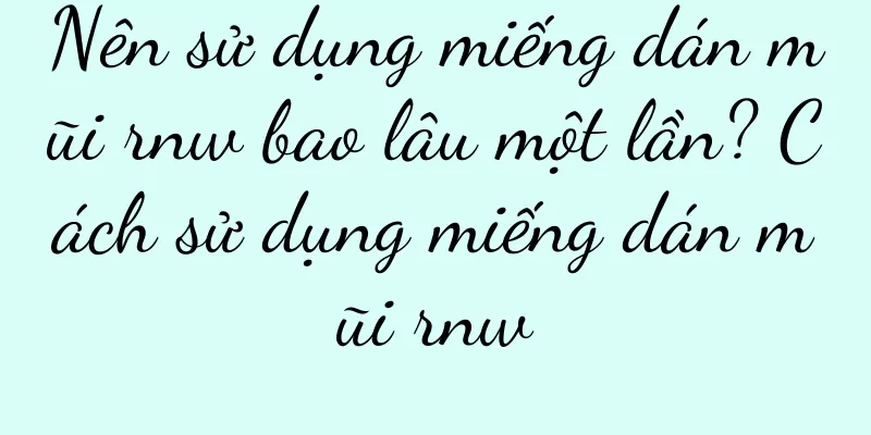 Nên sử dụng miếng dán mũi rnw bao lâu một lần? Cách sử dụng miếng dán mũi rnw