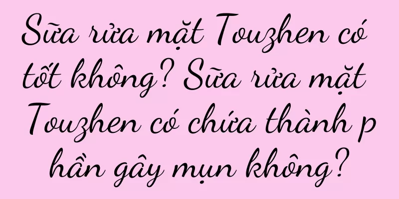Sữa rửa mặt Touzhen có tốt không? Sữa rửa mặt Touzhen có chứa thành phần gây mụn không?