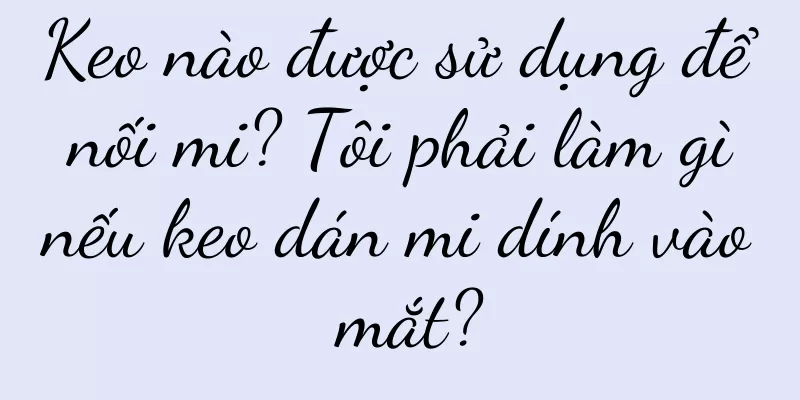 Keo nào được sử dụng để nối mi? Tôi phải làm gì nếu keo dán mi dính vào mắt?
